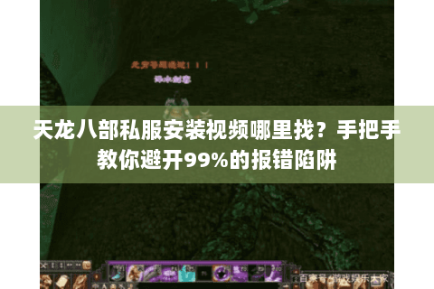 天龙八部私服安装视频哪里找？手把手教你避开99%的报错陷阱