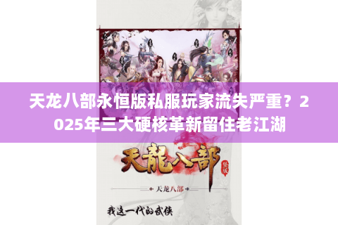 天龙八部永恒版私服玩家流失严重？2025年三大硬核革新留住老江湖