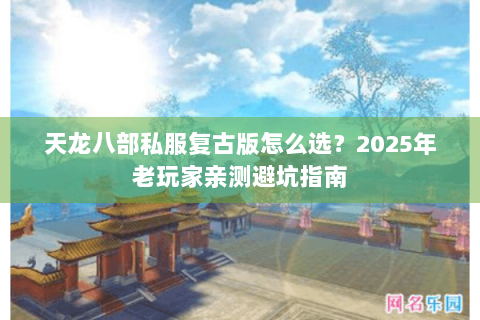 天龙八部私服复古版怎么选？2025年老玩家亲测避坑指南