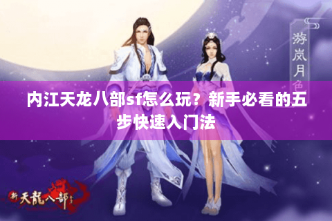 内江天龙八部sf怎么玩？新手必看的五步快速入门法