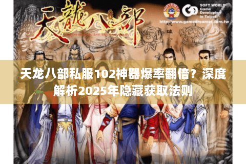 天龙八部私服102神器爆率翻倍？深度解析2025年隐藏获取法则