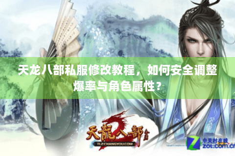 天龙八部私服修改教程，如何安全调整爆率与角色属性？