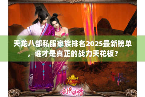 天龙八部私服家族排名2025最新榜单，谁才是真正的战力天花板？
