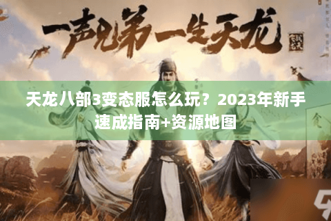 天龙八部3变态服怎么玩?2023年新手速成指南+资源地图 天龙八部3变态服怎么玩?2023年新手速成指南+资源地图