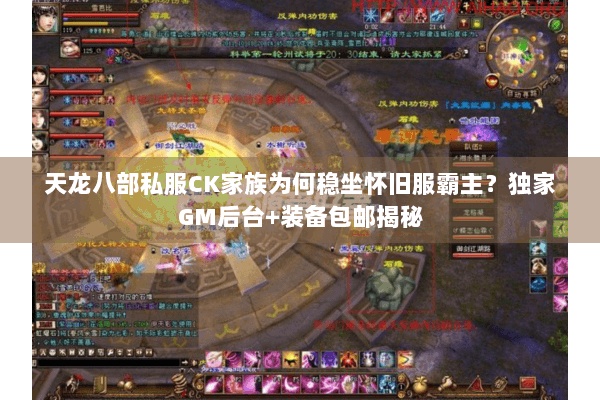 天龙八部私服CK家族为何稳坐怀旧服霸主？独家GM后台+装备包邮揭秘