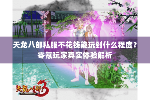天龙八部私服不花钱能玩到什么程度？零氪玩家真实体验解析
