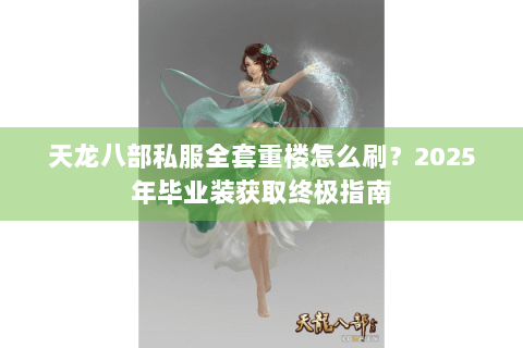 天龙八部私服全套重楼怎么刷？2025年毕业装获取终极指南