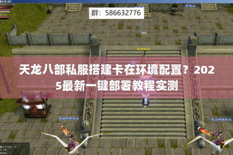 天龙八部私服搭建卡在环境配置？2025最新一键部署教程实测