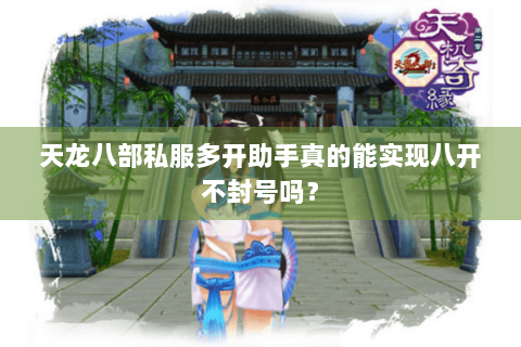 天龙八部私服多开助手真的能实现八开不封号吗？