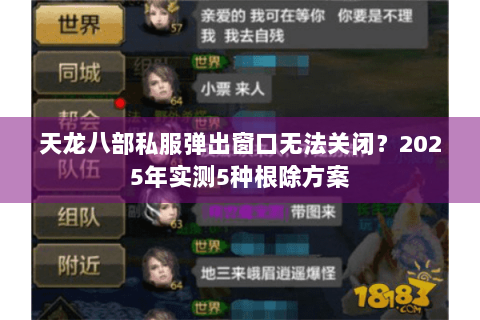 天龙八部私服弹出窗口无法关闭？2025年实测5种根除方案