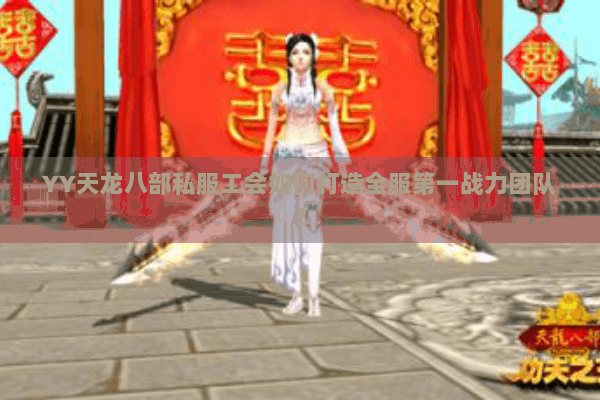 YY天龙八部私服工会如何打造全服第一战力团队？