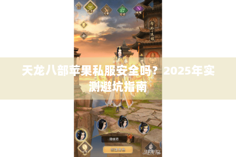 天龙八部苹果私服安全吗？2025年实测避坑指南