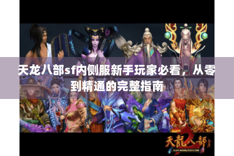 天龙八部sf内侧服新手玩家必看，从零到精通的完整指南