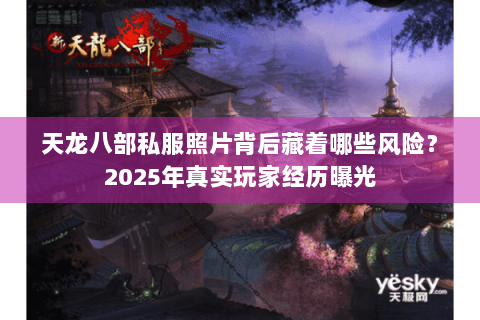 天龙八部私服照片背后藏着哪些风险？2025年真实玩家经历曝光