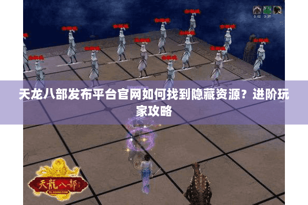 天龙八部发布平台官网如何找到隐藏资源？进阶玩家攻略
