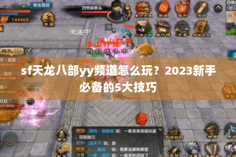 sf天龙八部yy频道怎么玩？2023新手必备的5大技巧