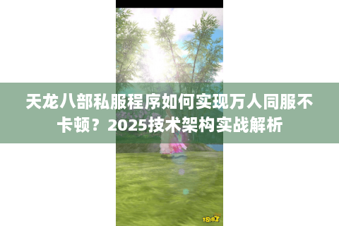 天龙八部私服程序如何实现万人同服不卡顿？2025技术架构实战解析