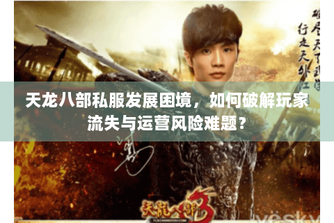 天龙八部私服发展困境，如何破解玩家流失与运营风险难题？
