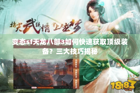 变态sf天龙八部3如何快速获取顶级装备？三大技巧揭秘