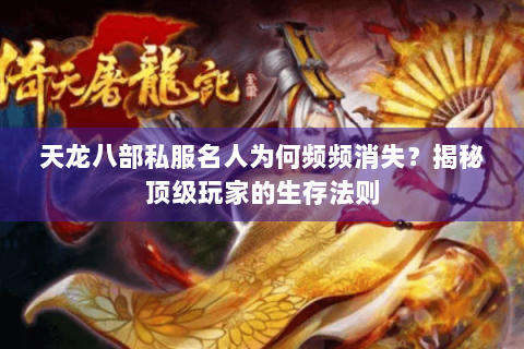 天龙八部私服名人为何频频消失？揭秘顶级玩家的生存法则