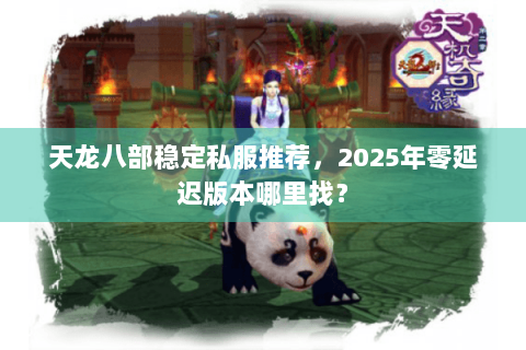 天龙八部稳定私服推荐，2025年零延迟版本哪里找？