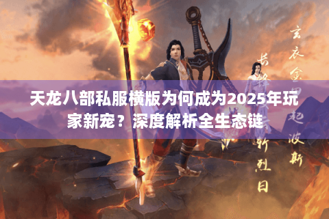 天龙八部私服横版为何成为2025年玩家新宠？深度解析全生态链