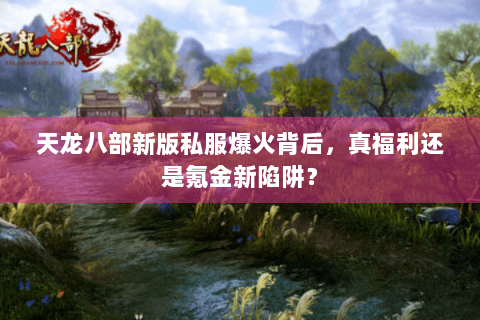 天龙八部新版私服爆火背后，真福利还是氪金新陷阱？