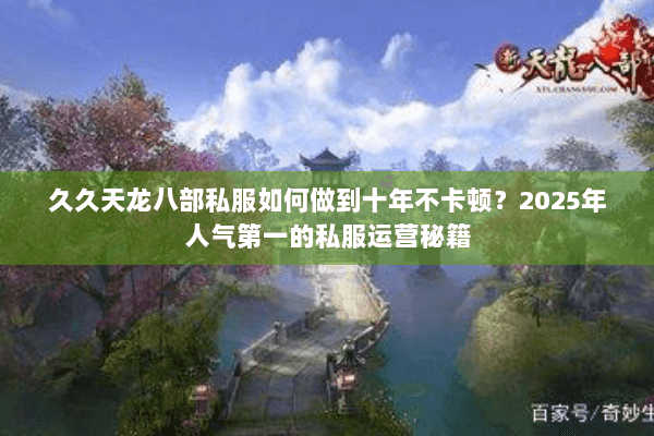 久久天龙八部私服如何做到十年不卡顿？2025年人气第一的私服运营秘籍