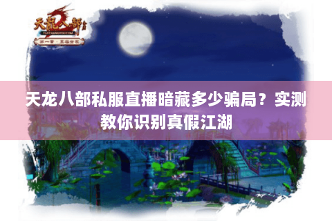 天龙八部私服直播暗藏多少骗局？实测教你识别真假江湖
