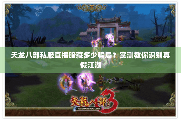 天龙八部私服直播暗藏多少骗局？实测教你识别真假江湖