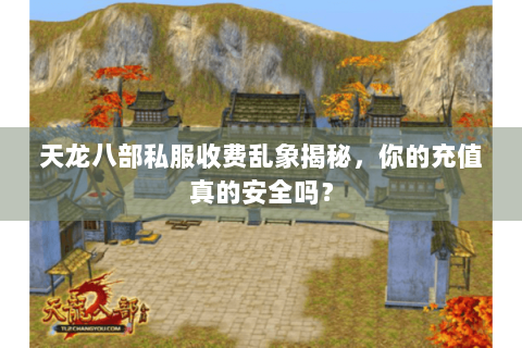 天龙八部私服收费乱象揭秘，你的充值真的安全吗？