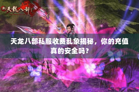 天龙八部私服收费乱象揭秘，你的充值真的安全吗？