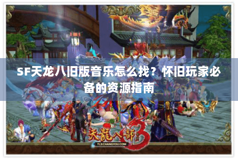 SF天龙八旧版音乐怎么找？怀旧玩家必备的资源指南