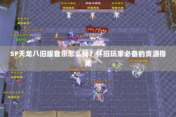 SF天龙八旧版音乐怎么找？怀旧玩家必备的资源指南