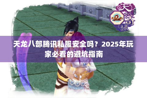 天龙八部腾讯私服安全吗？2025年玩家必看的避坑指南