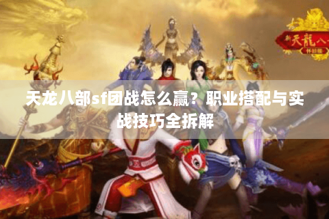 天龙八部sf团战怎么赢？职业搭配与实战技巧全拆解