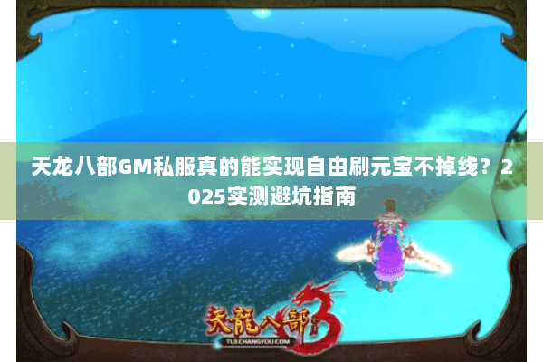 天龙八部GM私服真的能实现自由刷元宝不掉线？2025实测避坑指南