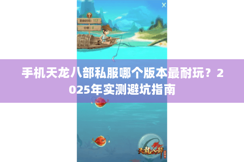 手机天龙八部私服哪个版本最耐玩？2025年实测避坑指南