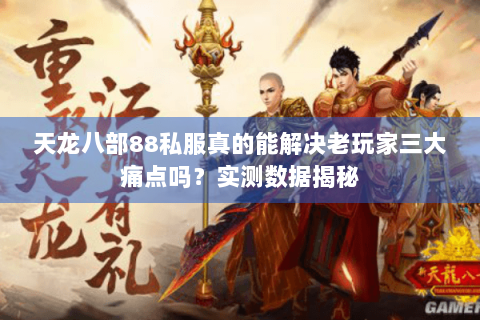 天龙八部88私服真的能解决老玩家三大痛点吗？实测数据揭秘