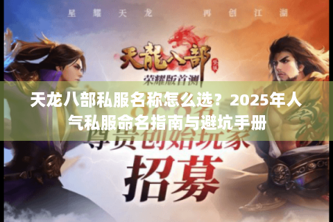 天龙八部私服名称怎么选？2025年人气私服命名指南与避坑手册