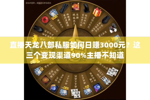 直播天龙八部私服如何日赚3000元？这三个变现渠道90%主播不知道