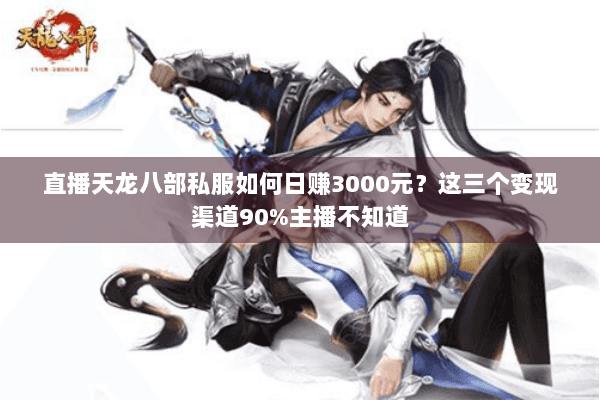 直播天龙八部私服如何日赚3000元？这三个变现渠道90%主播不知道