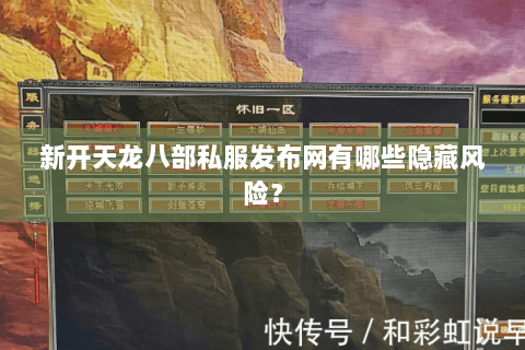 新开天龙八部私服发布网有哪些隐藏风险? 新开天龙八部私服发布网有哪些隐藏风险?
