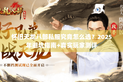 怀旧天龙八部私服究竟怎么选？2025年避坑指南+真实玩家测评