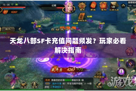天龙八部SF卡充值问题频发?玩家必看解决指南 天龙八部SF卡充值问题频发?玩家必看解决指南