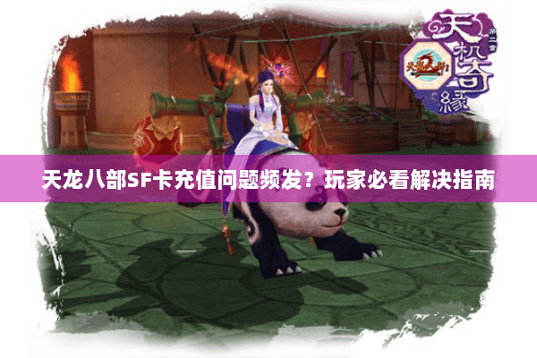 天龙八部SF卡充值问题频发?玩家必看解决指南 天龙八部SF卡充值问题频发?玩家必看解决指南