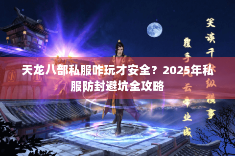 天龙八部私服咋玩才安全？2025年私服防封避坑全攻略