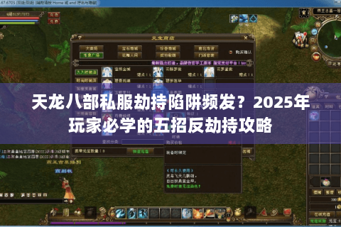 天龙八部私服劫持陷阱频发？2025年玩家必学的五招反劫持攻略