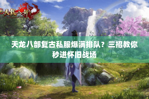 天龙八部复古私服爆满排队？三招教你秒进怀旧战场