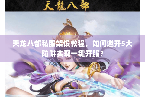 天龙八部私服架设教程，如何避开5大陷阱实现一键开服？